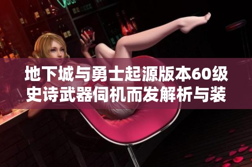 地下城与勇士起源版本60级史诗武器伺机而发解析与装备推荐