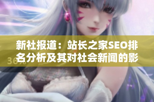 新社报道：站长之家SEO排名分析及其对社会新闻的影响