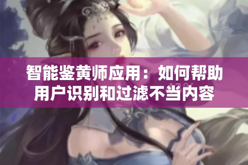 智能鉴黄师应用：如何帮助用户识别和过滤不当内容