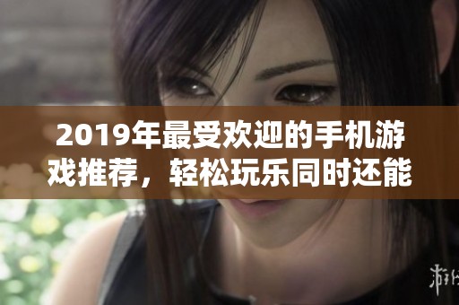 2019年最受欢迎的手机游戏推荐，轻松玩乐同时还能赚钱的手游合集