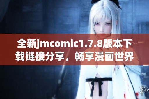 全新jmcomic1.7.8版本下载链接分享，畅享漫画世界的最佳选择与体验