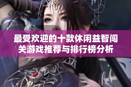 最受欢迎的十款休闲益智闯关游戏推荐与排行榜分析