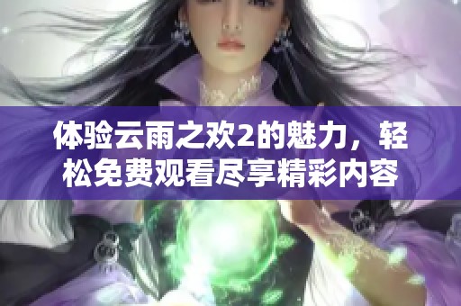 体验云雨之欢2的魅力，轻松免费观看尽享精彩内容