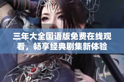 三年大全国语版免费在线观看，畅享经典剧集新体验