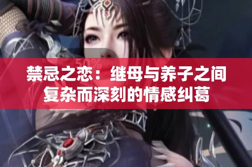 禁忌之恋：继母与养子之间复杂而深刻的情感纠葛