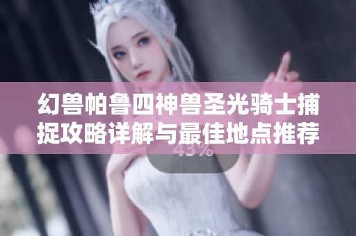 幻兽帕鲁四神兽圣光骑士捕捉攻略详解与最佳地点推荐