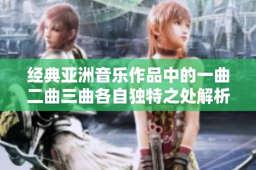 经典亚洲音乐作品中的一曲二曲三曲各自独特之处解析与赏析