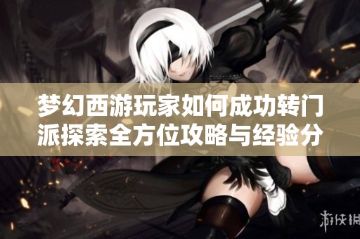 梦幻西游玩家如何成功转门派探索全方位攻略与经验分享