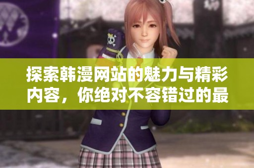 探索韩漫网站的魅力与精彩内容，你绝对不容错过的最佳选择