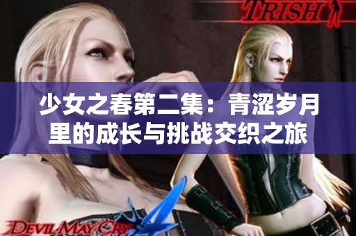 少女之春第二集：青涩岁月里的成长与挑战交织之旅