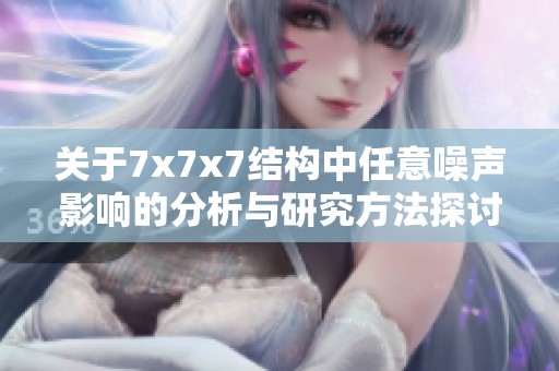关于7x7x7结构中任意噪声影响的分析与研究方法探讨