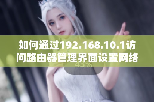 如何通过192.168.10.1访问路由器管理界面设置网络参数