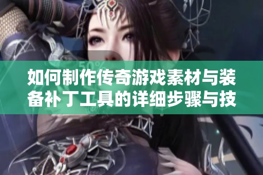 如何制作传奇游戏素材与装备补丁工具的详细步骤与技巧解析