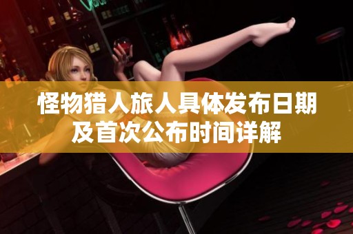 怪物猎人旅人具体发布日期及首次公布时间详解