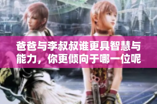 爸爸与李叔叔谁更具智慧与能力，你更倾向于哪一位呢