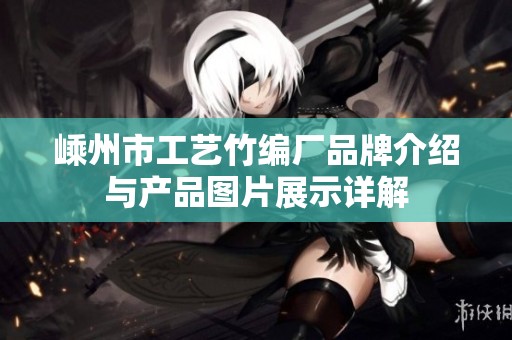 嵊州市工艺竹编厂品牌介绍与产品图片展示详解