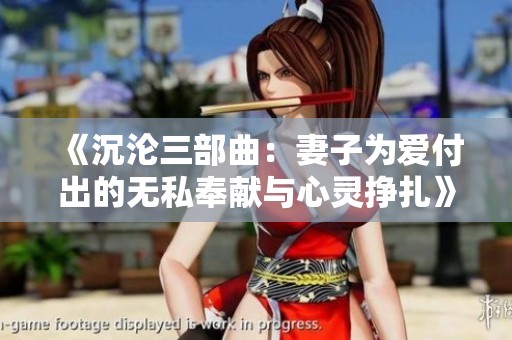 《沉沦三部曲：妻子为爱付出的无私奉献与心灵挣扎》
