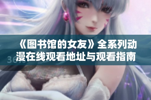 《图书馆的女友》全系列动漫在线观看地址与观看指南一览