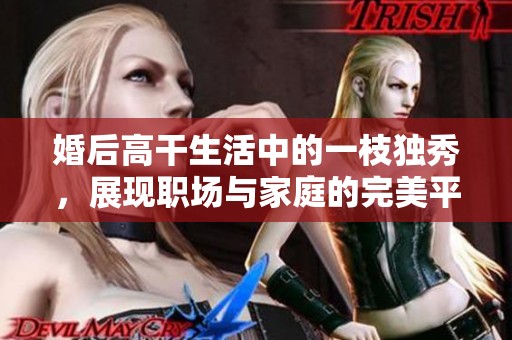 婚后高干生活中的一枝独秀，展现职场与家庭的完美平衡与智慧