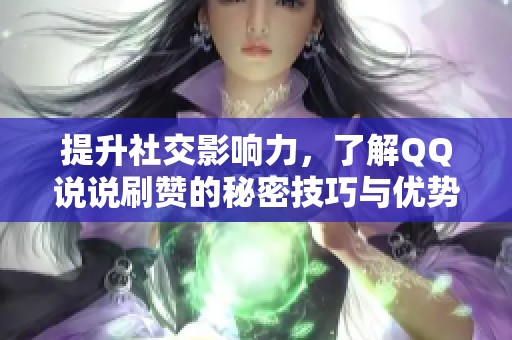 提升社交影响力，了解QQ说说刷赞的秘密技巧与优势