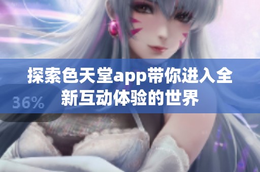 探索色天堂app带你进入全新互动体验的世界