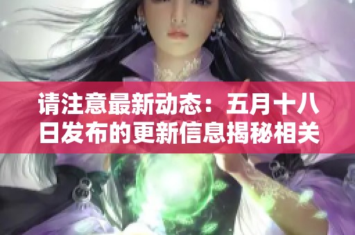 请注意最新动态：五月十八日发布的更新信息揭秘相关教育内容与资源