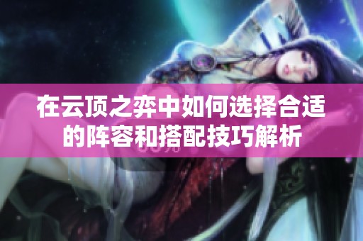 在云顶之弈中如何选择合适的阵容和搭配技巧解析