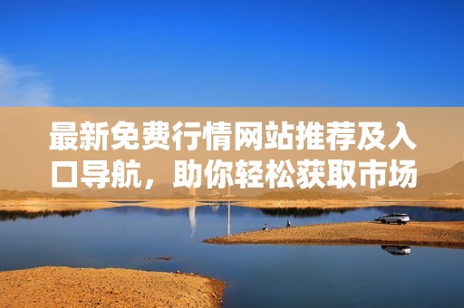 最新免费行情网站推荐及入口导航，助你轻松获取市场信息