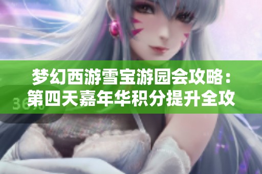梦幻西游雪宝游园会攻略：第四天嘉年华积分提升全攻略