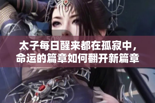 太子每日醒来都在孤寂中，命运的篇章如何翻开新篇章