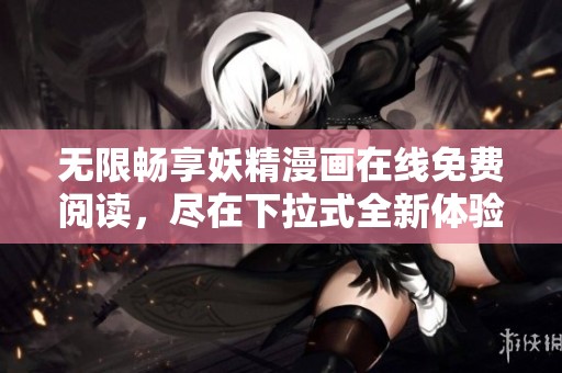 无限畅享妖精漫画在线免费阅读，尽在下拉式全新体验！