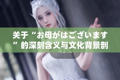 关于“お母がはございます”的深刻含义与文化背景剖析