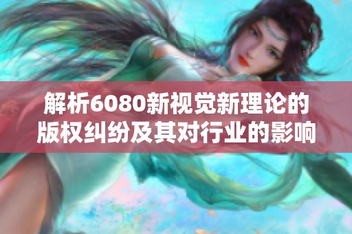 解析6080新视觉新理论的版权纠纷及其对行业的影响分析
