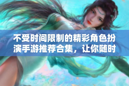 不受时间限制的精彩角色扮演手游推荐合集，让你随时畅玩不止