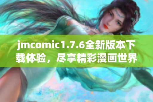 jmcomic1.7.6全新版本下载体验，尽享精彩漫画世界的新篇章