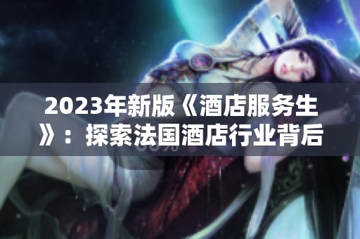 2023年新版《酒店服务生》：探索法国酒店行业背后的故事与挑战