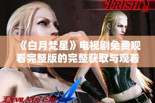 《白月梵星》电视剧免费观看完整版的完整获取与观看指南