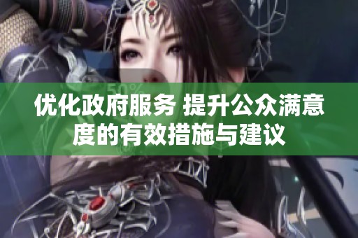 优化政府服务 提升公众满意度的有效措施与建议