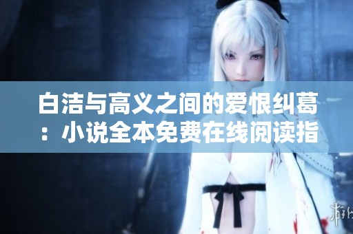 白洁与高义之间的爱恨纠葛：小说全本免费在线阅读指南