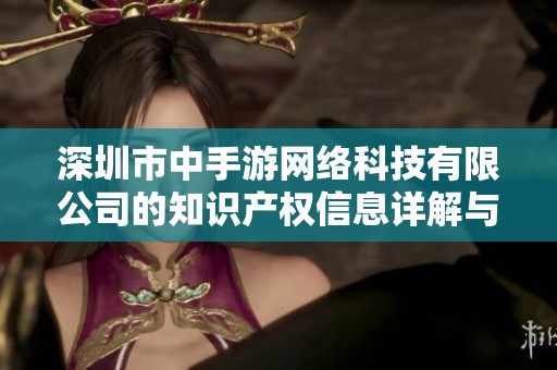 深圳市中手游网络科技有限公司的知识产权信息详解与分析
