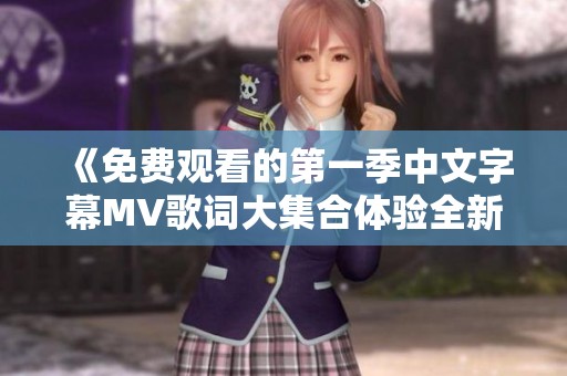 《免费观看的第一季中文字幕MV歌词大集合体验全新视听盛宴》