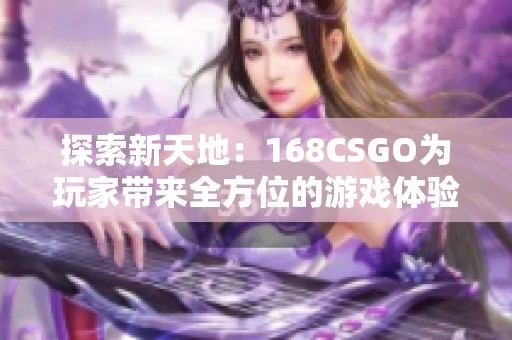 探索新天地：168CSGO为玩家带来全方位的游戏体验与激情对战