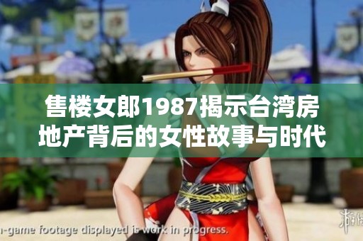 售楼女郎1987揭示台湾房地产背后的女性故事与时代变迁