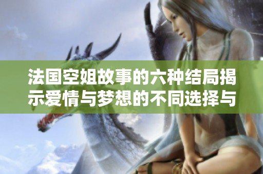 法国空姐故事的六种结局揭示爱情与梦想的不同选择与命运变化