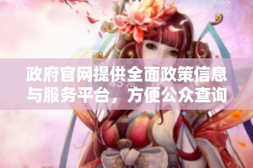 政府官网提供全面政策信息与服务平台，方便公众查询与获取重要资讯