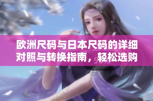 欧洲尺码与日本尺码的详细对照与转换指南，轻松选购不再困扰