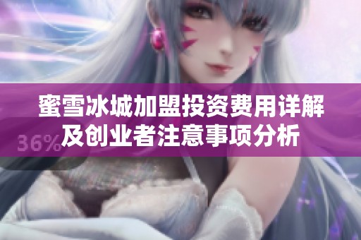 蜜雪冰城加盟投资费用详解及创业者注意事项分析