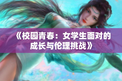 《校园青春：女学生面对的成长与伦理挑战》