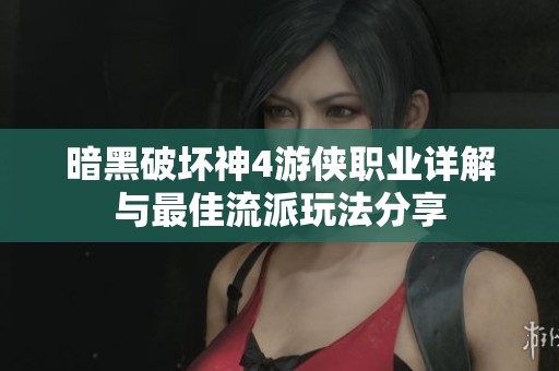 暗黑破坏神4游侠职业详解与最佳流派玩法分享