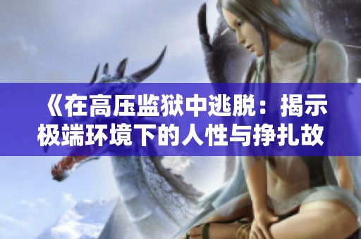 《在高压监狱中逃脱：揭示极端环境下的人性与挣扎故事》